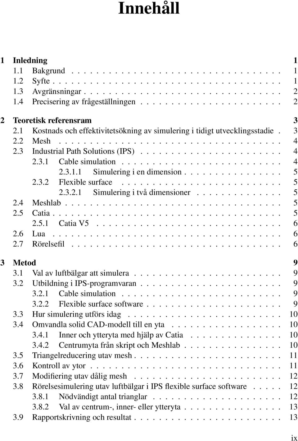 3 Industrial Path Solutions (IPS)....................... 4 2.3.1 Cable simulation.......................... 4 2.3.1.1 Simulering i en dimension................ 5 2.3.2 Flexible surface.......................... 5 2.3.2.1 Simulering i två dimensioner.