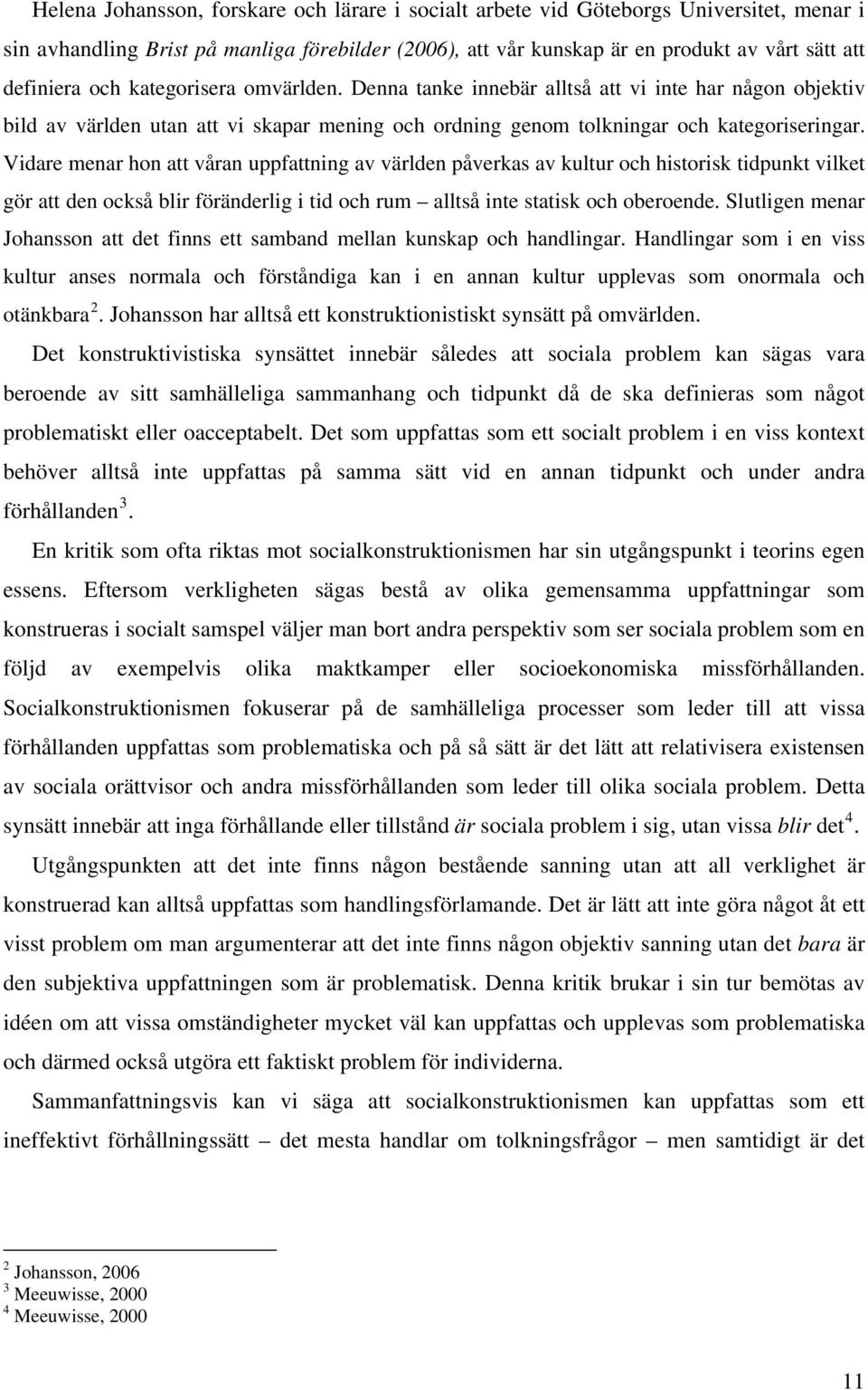 Vidare menar hon att våran uppfattning av världen påverkas av kultur och historisk tidpunkt vilket gör att den också blir föränderlig i tid och rum alltså inte statisk och oberoende.