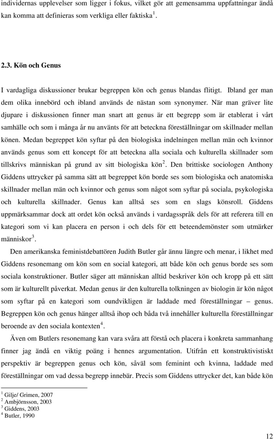 När man gräver lite djupare i diskussionen finner man snart att genus är ett begrepp som är etablerat i vårt samhälle och som i många år nu använts för att beteckna föreställningar om skillnader