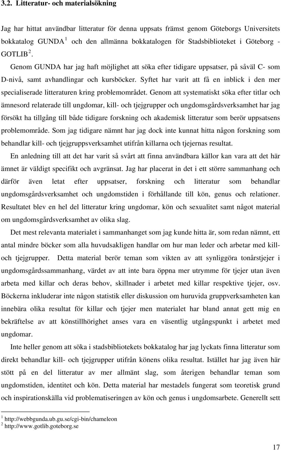 Syftet har varit att få en inblick i den mer specialiserade litteraturen kring problemområdet.