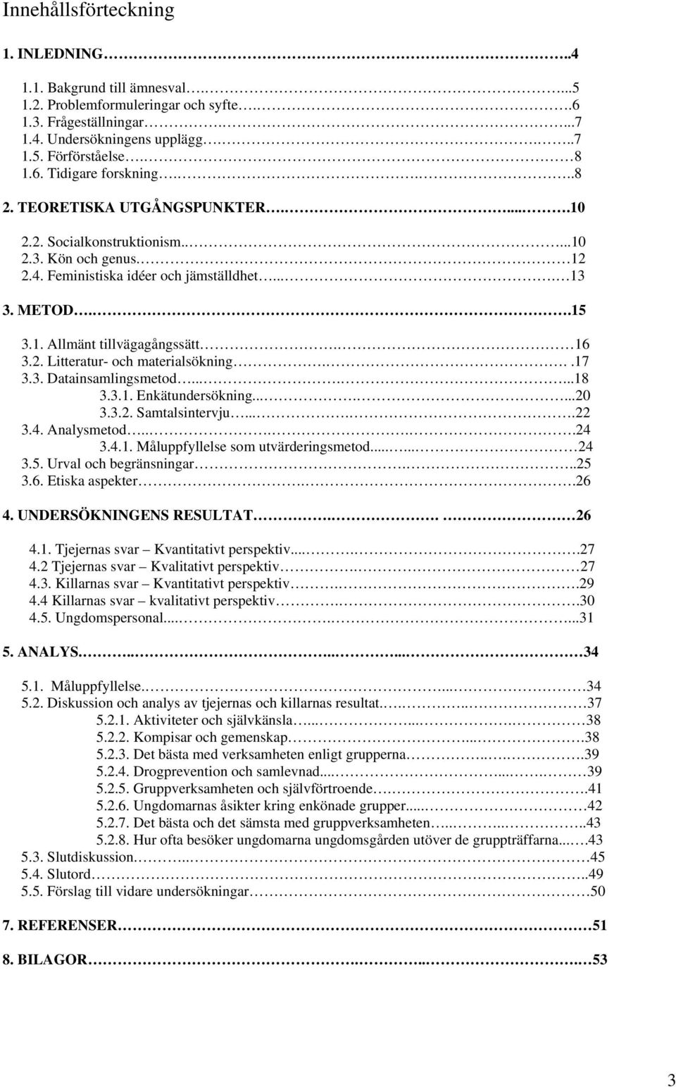 ..17 3.3. Datainsamlingsmetod.......18 3.3.1. Enkätundersökning.......20 3.3.2. Samtalsintervju.....22 3.4. Analysmetod.....24 3.4.1. Måluppfyllelse som utvärderingsmetod...... 24 3.5.