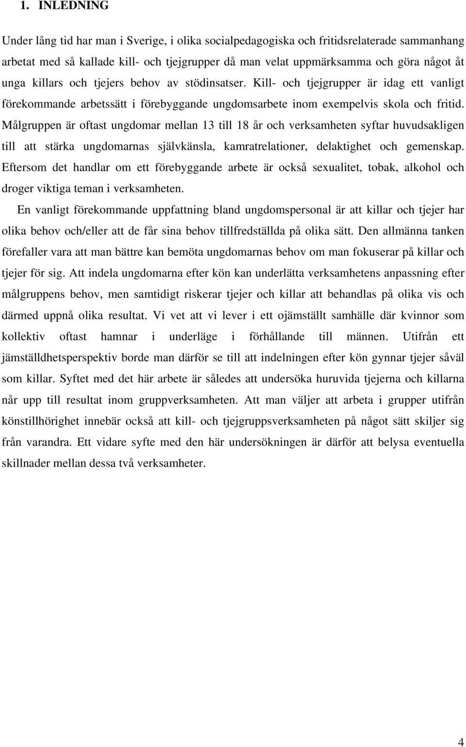 Målgruppen är oftast ungdomar mellan 13 till 18 år och verksamheten syftar huvudsakligen till att stärka ungdomarnas självkänsla, kamratrelationer, delaktighet och gemenskap.