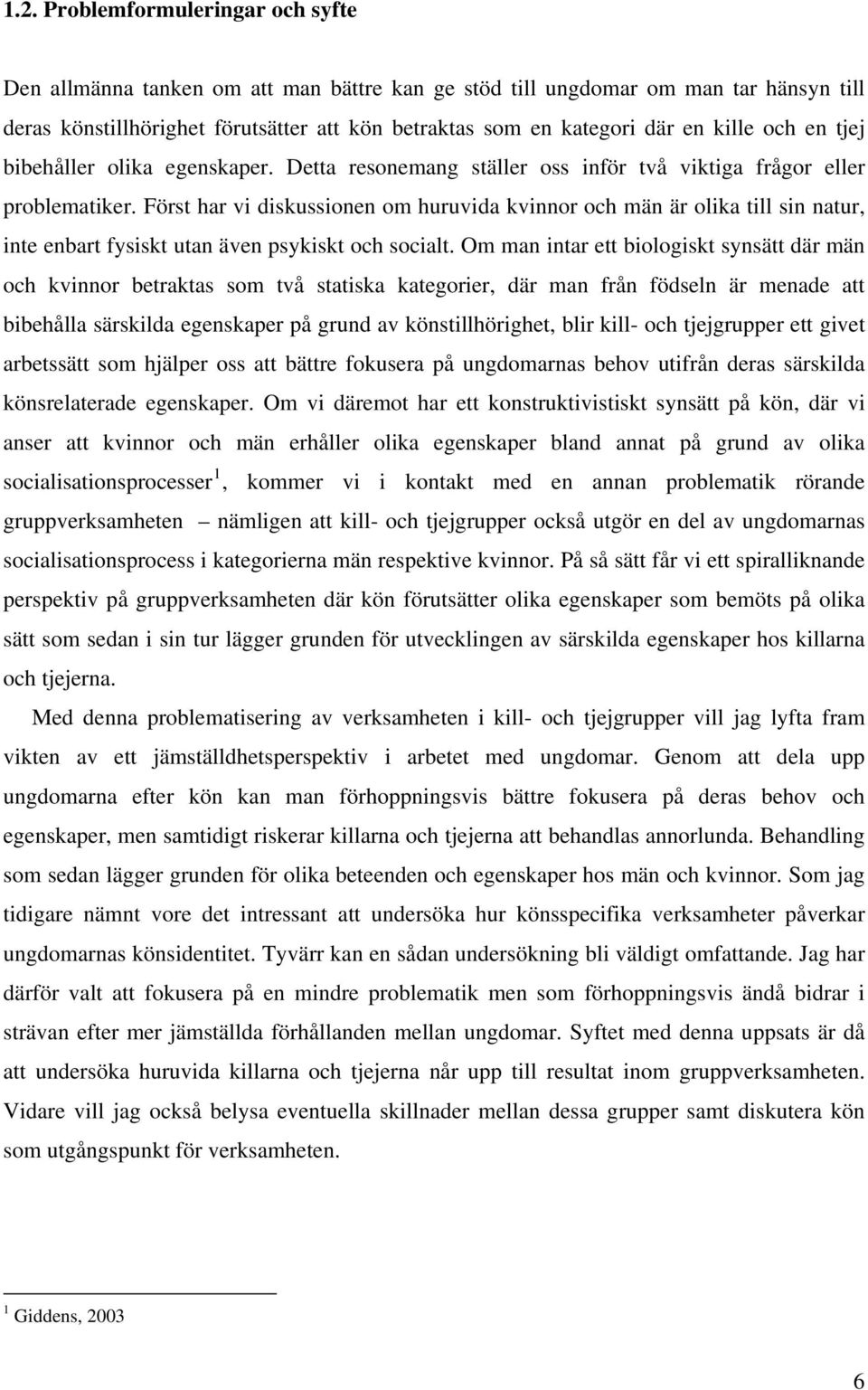 Först har vi diskussionen om huruvida kvinnor och män är olika till sin natur, inte enbart fysiskt utan även psykiskt och socialt.