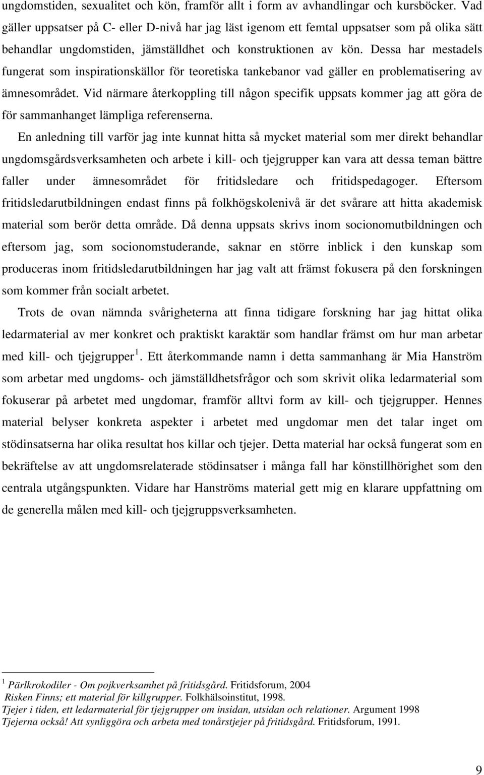 Dessa har mestadels fungerat som inspirationskällor för teoretiska tankebanor vad gäller en problematisering av ämnesområdet.