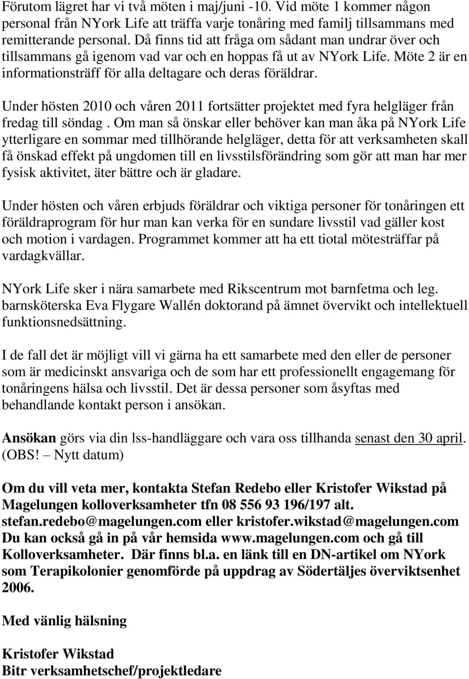 Under hösten 2010 och våren 2011 fortsätter projektet med fyra helgläger från fredag till söndag.