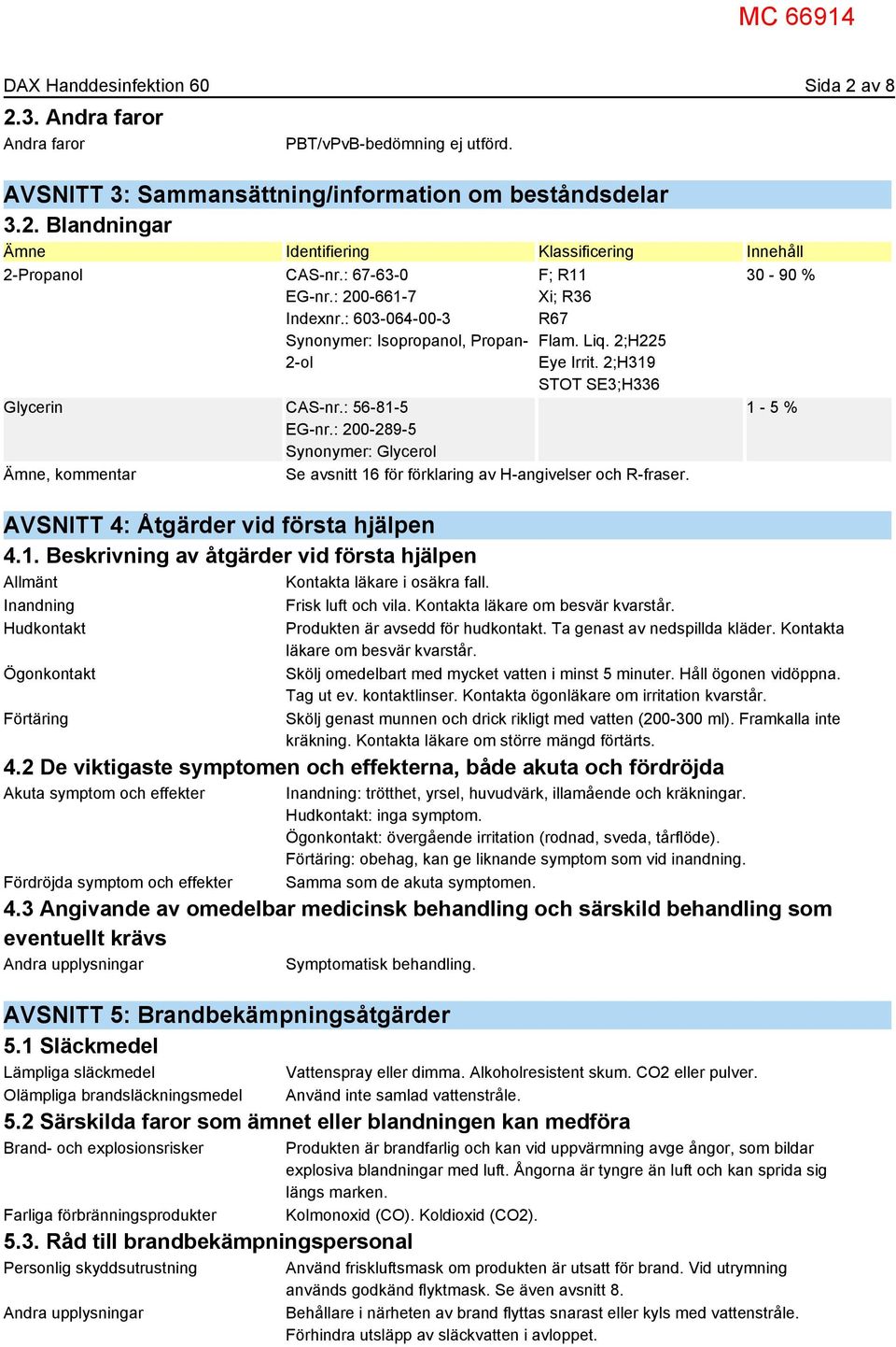 : 200-289-5 Synonymer: Glycerol Ämne, kommentar Se avsnitt 16 för förklaring av H-angivelser och R-fraser. AVSNITT 4: Åtgärder vid första hjälpen 4.1. Beskrivning av åtgärder vid första hjälpen Allmänt Kontakta läkare i osäkra fall.