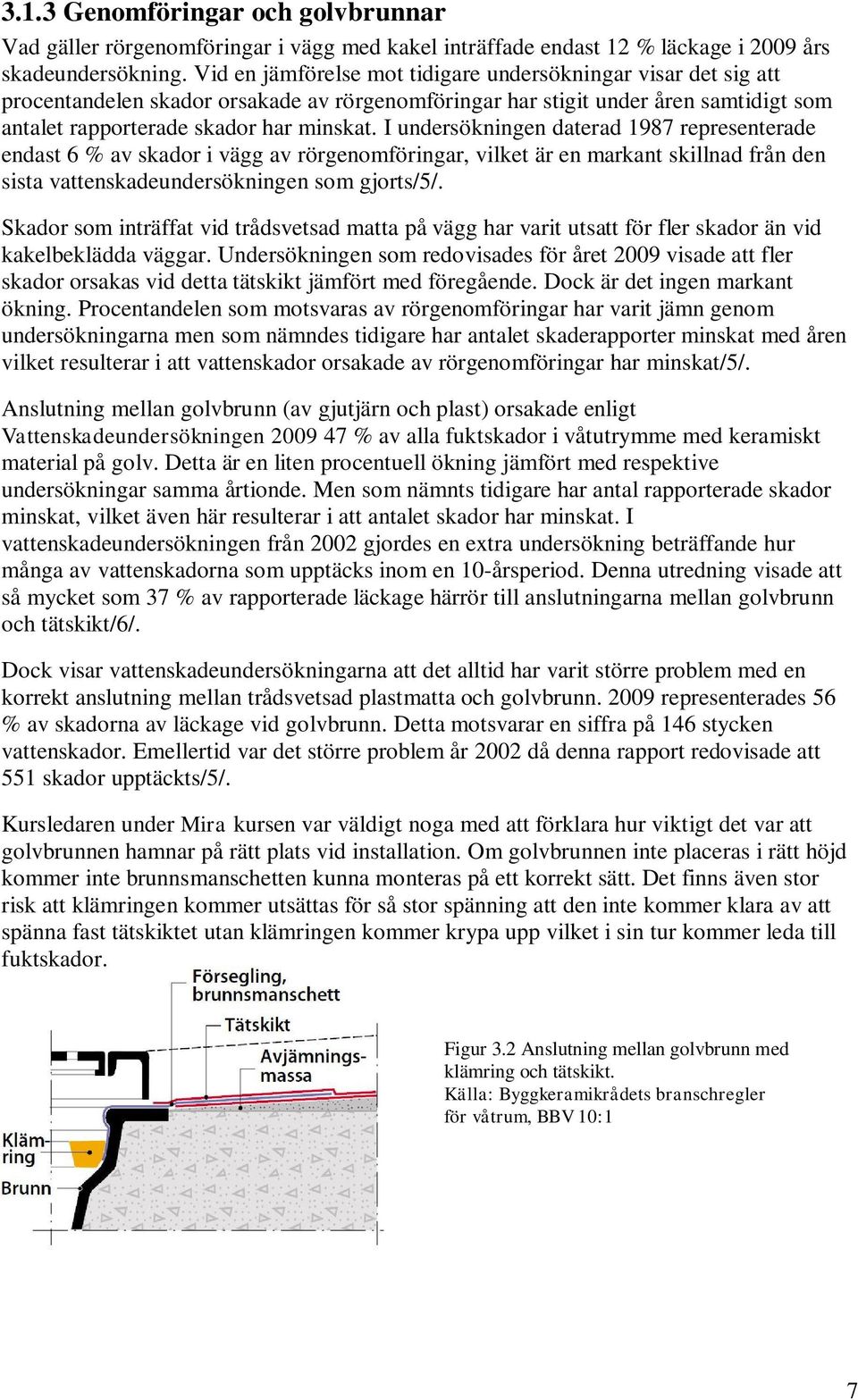 I undersökningen daterad 1987 representerade endast 6 % av skador i vägg av rörgenomföringar, vilket är en markant skillnad från den sista vattenskadeundersökningen som gjorts/5/.