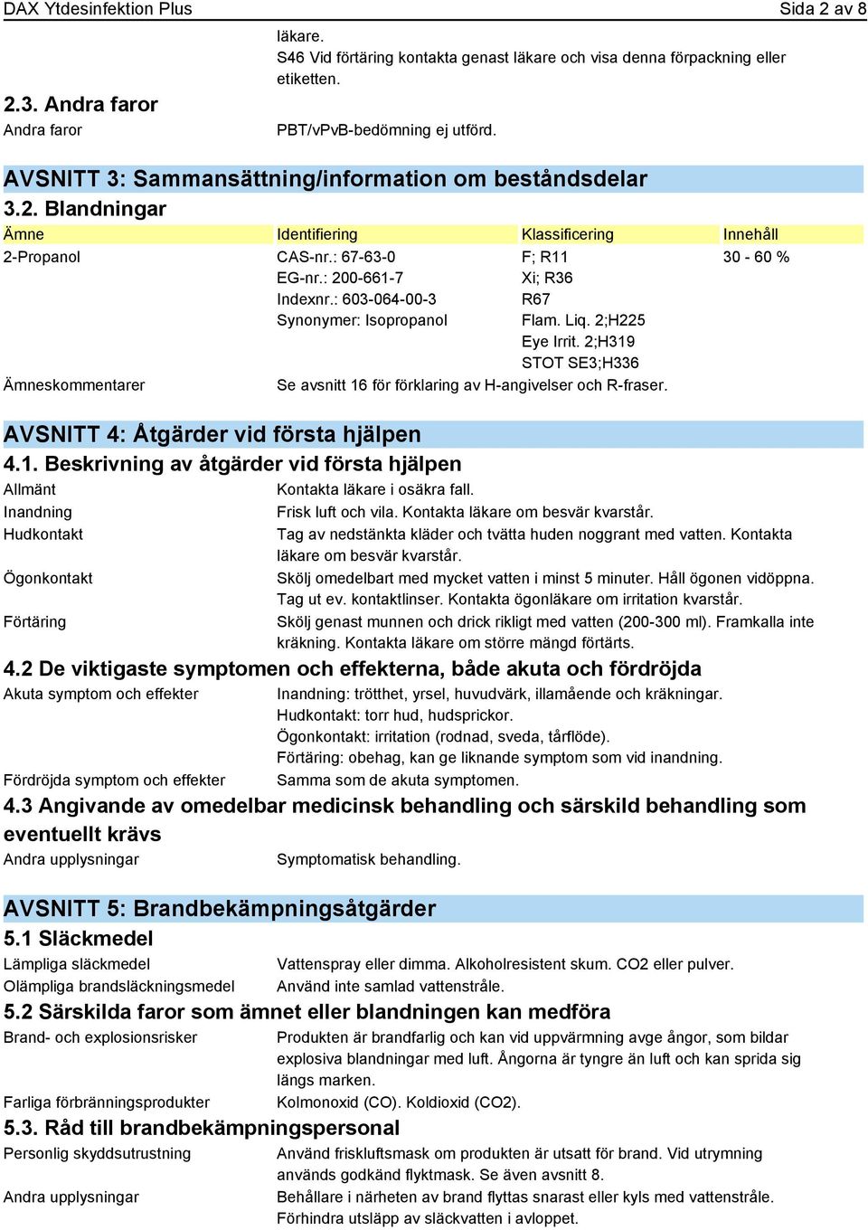 : 603-064-00-3 Synonymer: Isopropanol Ämneskommentarer F; R11 Xi; R36 R67 Flam. Liq. 2;H225 Eye Irrit. 2;H319 STOT SE3;H336 Se avsnitt 16 för förklaring av H-angivelser och R-fraser.