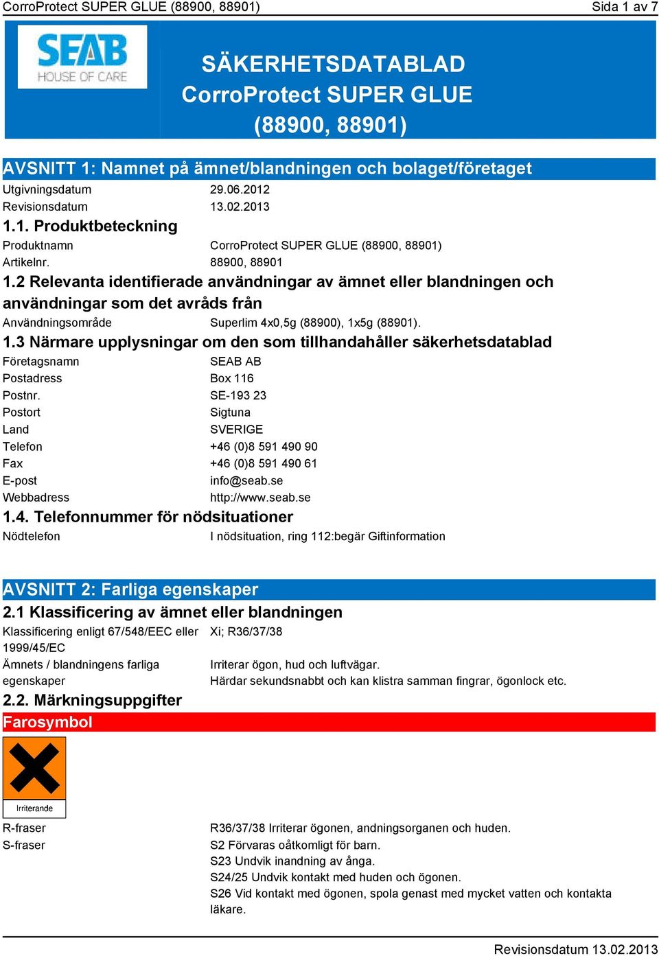 SE-193 23 Postort Sigtuna Land SVERIGE Telefon +46 (0)8 591 490 90 Fax +46 (0)8 591 490 61 E-post info@seab.se Webbadress http://www.seab.se 1.4. Telefonnummer för nödsituationer Nödtelefon I nödsituation, ring 112:begär Giftinformation AVSNITT 2: Farliga egenskaper 2.