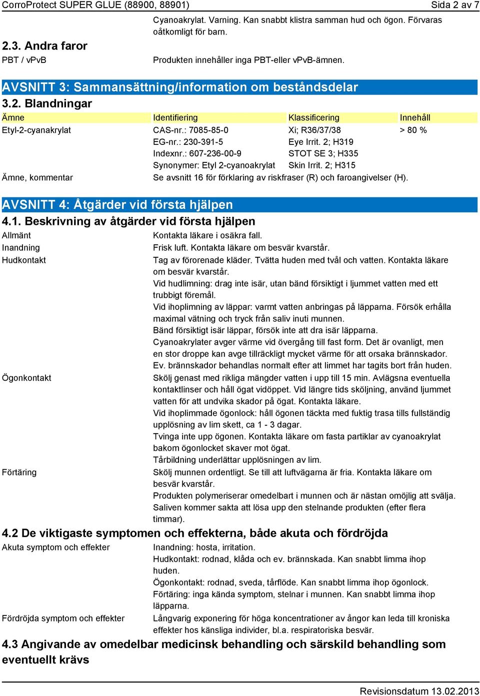 : 7085-85-0 EG-nr.: 230-391-5 Indexnr.: 607-236-00-9 Synonymer: Etyl 2-cyanoakrylat Ämne, kommentar Xi; R36/37/38 Eye Irrit. 2; H319 STOT SE 3; H335 Skin Irrit.