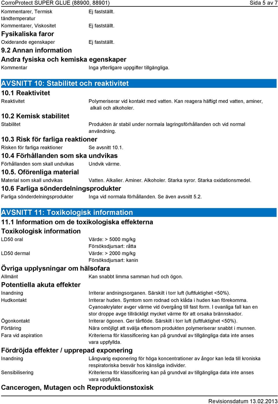 2 Kemisk stabilitet Stabilitet Polymeriserar vid kontakt med vatten. Kan reagera häftigt med vatten, aminer, alkali och alkoholer.