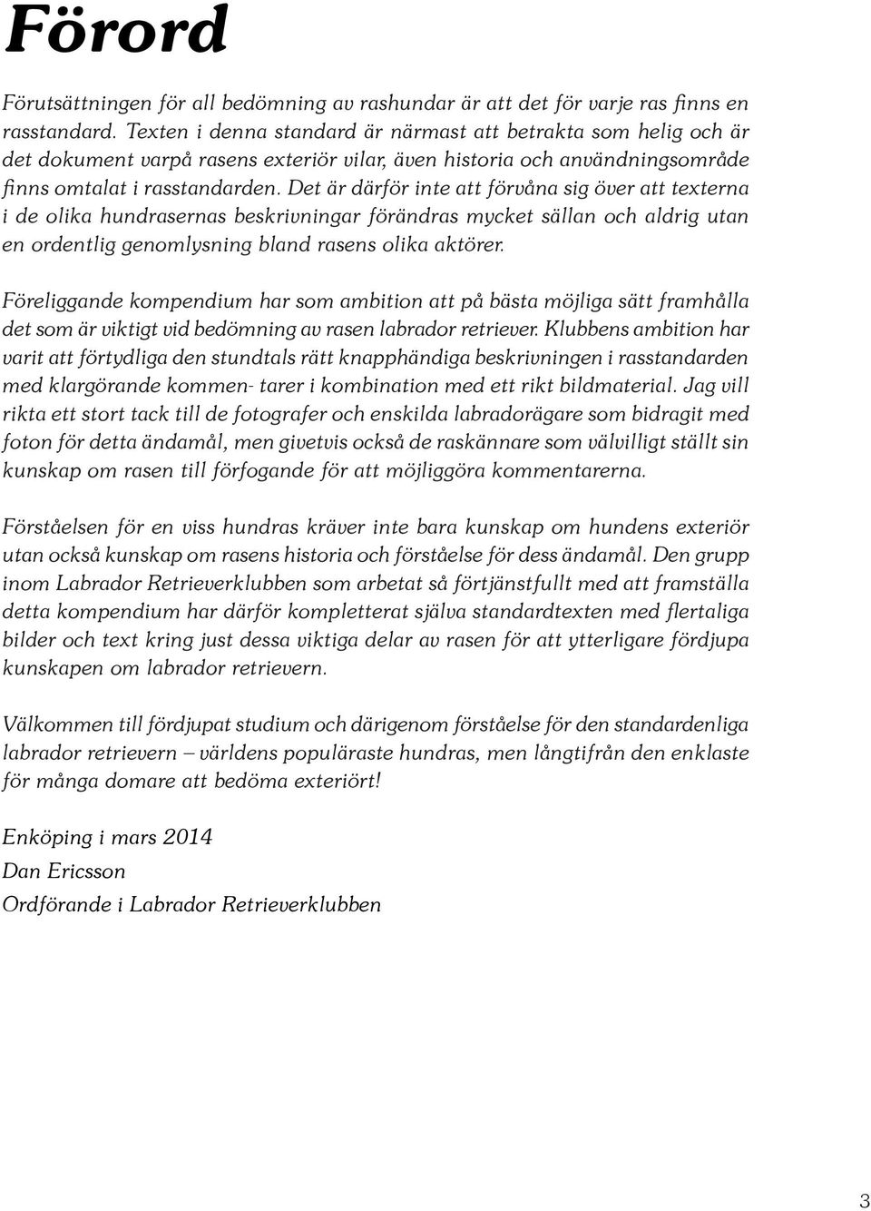 Det är därför inte att förvåna sig över att texterna i de olika hundrasernas beskrivningar förändras mycket sällan och aldrig utan en ordentlig genomlysning bland rasens olika aktörer.