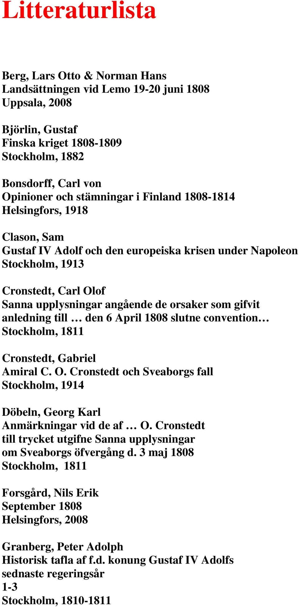 gifvit anledning till den 6 April 1808 slutne convention Stockholm, 1811 Cronstedt, Gabriel Amiral C. O. Cronstedt och Sveaborgs fall Stockholm, 1914 Döbeln, Georg Karl Anmärkningar vid de af O.