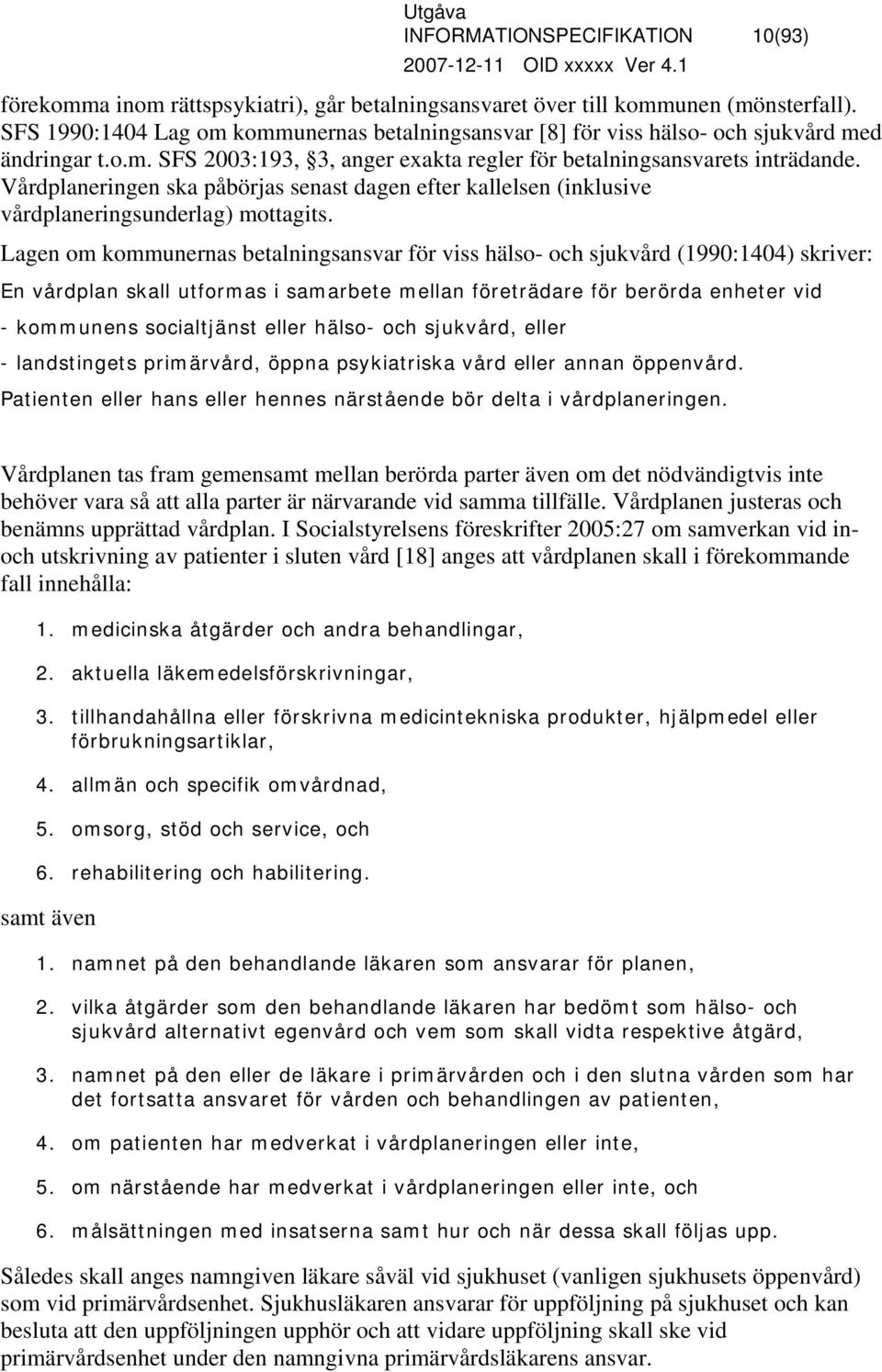 Vårdplaneringen ska påbörjas senast dagen efter kallelsen (inklusive vårdplaneringsunderlag) mottagits.