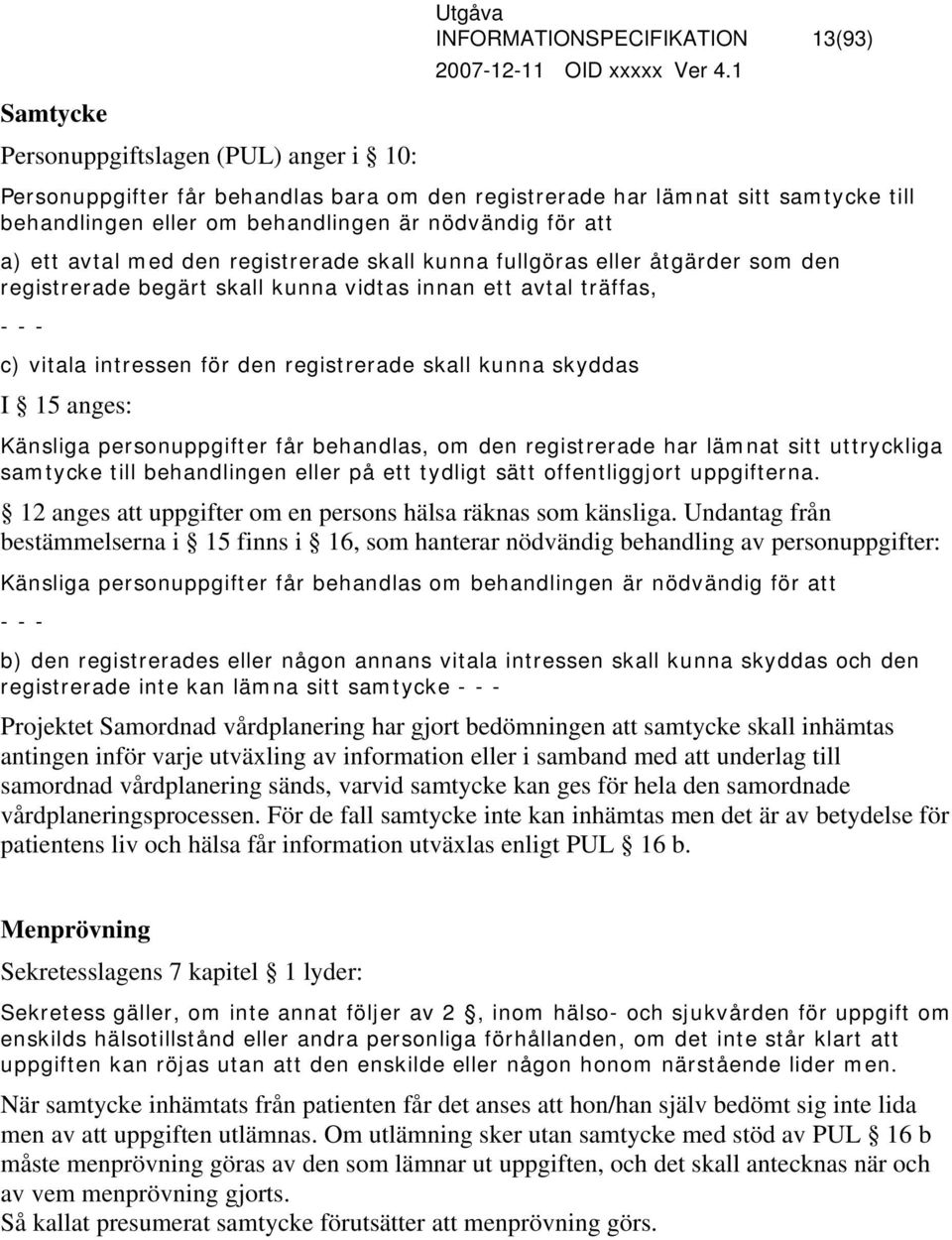 registrerade skall kunna skyddas I 15 anges: Känsliga personuppgifter får behandlas, om den registrerade har lämnat sitt uttryckliga samtycke till behandlingen eller på ett tydligt sätt