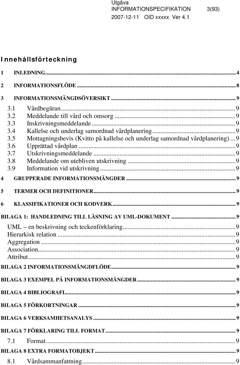 ..9 3.9 Information vid utskrivning...9 4 GRUPPERADE INFORMATIONSMÄNGDER... 9 5 TERMER OCH DEFINITIONER... 9 6 KLASSIFIKATIONER OCH KODVERK... 9 BILAGA 1: HANDLEDNING TILL LÄSNING AV UML-DOKUMENT.