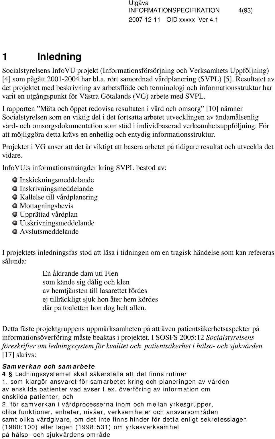 I rapporten Mäta och öppet redovisa resultaten i vård och omsorg [10] nämner Socialstyrelsen som en viktig del i det fortsatta arbetet utvecklingen av ändamålsenlig vård- och omsorgsdokumentation som