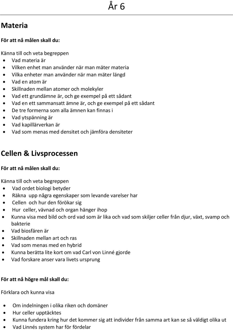 kapillärverkan är Vad som menas med densitet och jämföra densiteter Cellen & Livsprocessen För att nå målen skall du: Vad ordet biologi betyder Räkna upp några egenskaper som levande varelser har