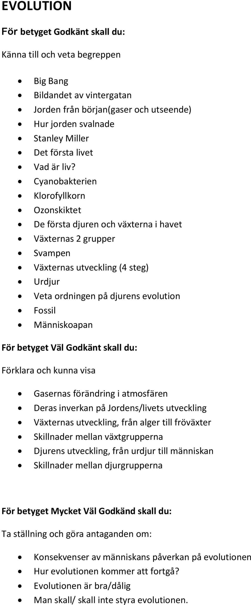 Människoapan Gasernas förändring i atmosfären Deras inverkan på Jordens/livets utveckling Växternas utveckling, från alger till fröväxter Skillnader mellan växtgrupperna Djurens utveckling,