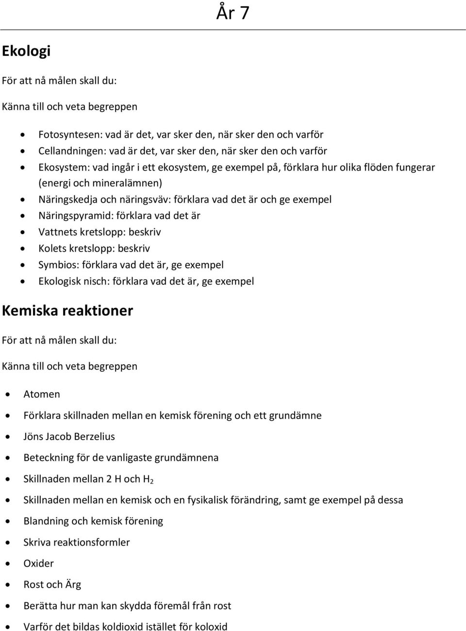 kretslopp: beskriv Kolets kretslopp: beskriv Symbios: förklara vad det är, ge exempel Ekologisk nisch: förklara vad det är, ge exempel Kemiska reaktioner För att nå målen skall du: Atomen Förklara