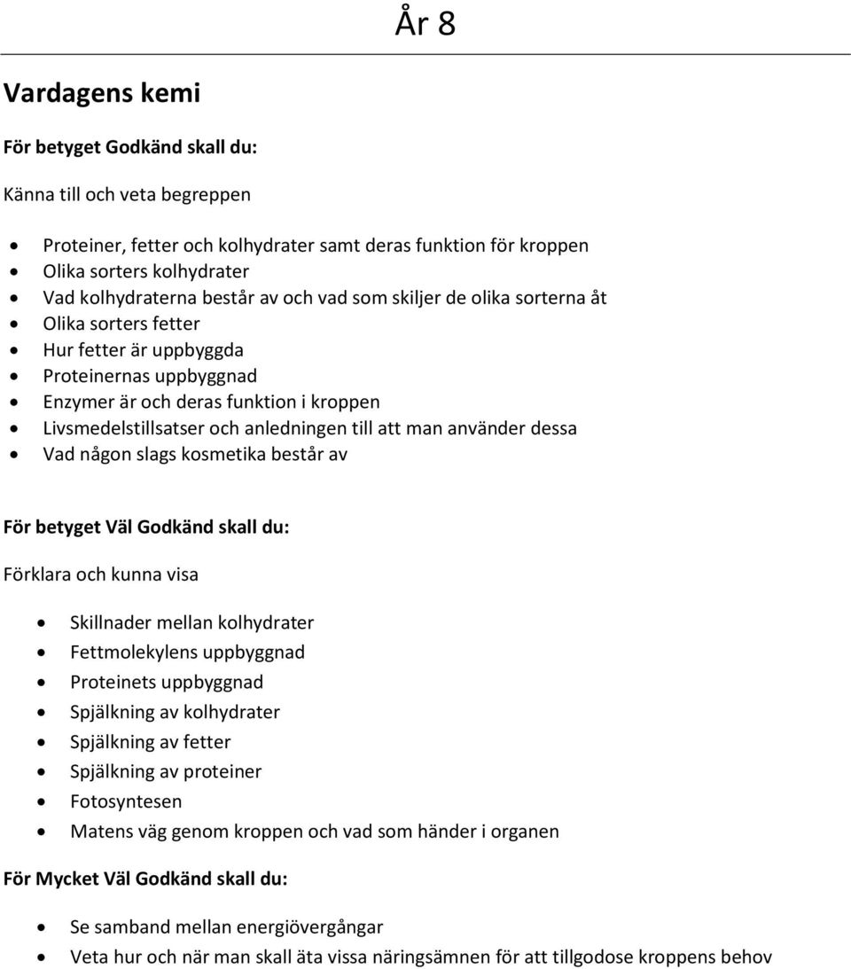 slags kosmetika består av För betyget Väl Godkänd skall du: Skillnader mellan kolhydrater Fettmolekylens uppbyggnad Proteinets uppbyggnad Spjälkning av kolhydrater Spjälkning av fetter Spjälkning av