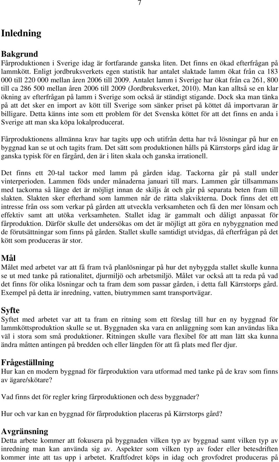 Antalet lamm i Sverige har ökat från ca 261, 800 till ca 286 500 mellan åren 2006 till 2009 (Jordbruksverket, 2010).