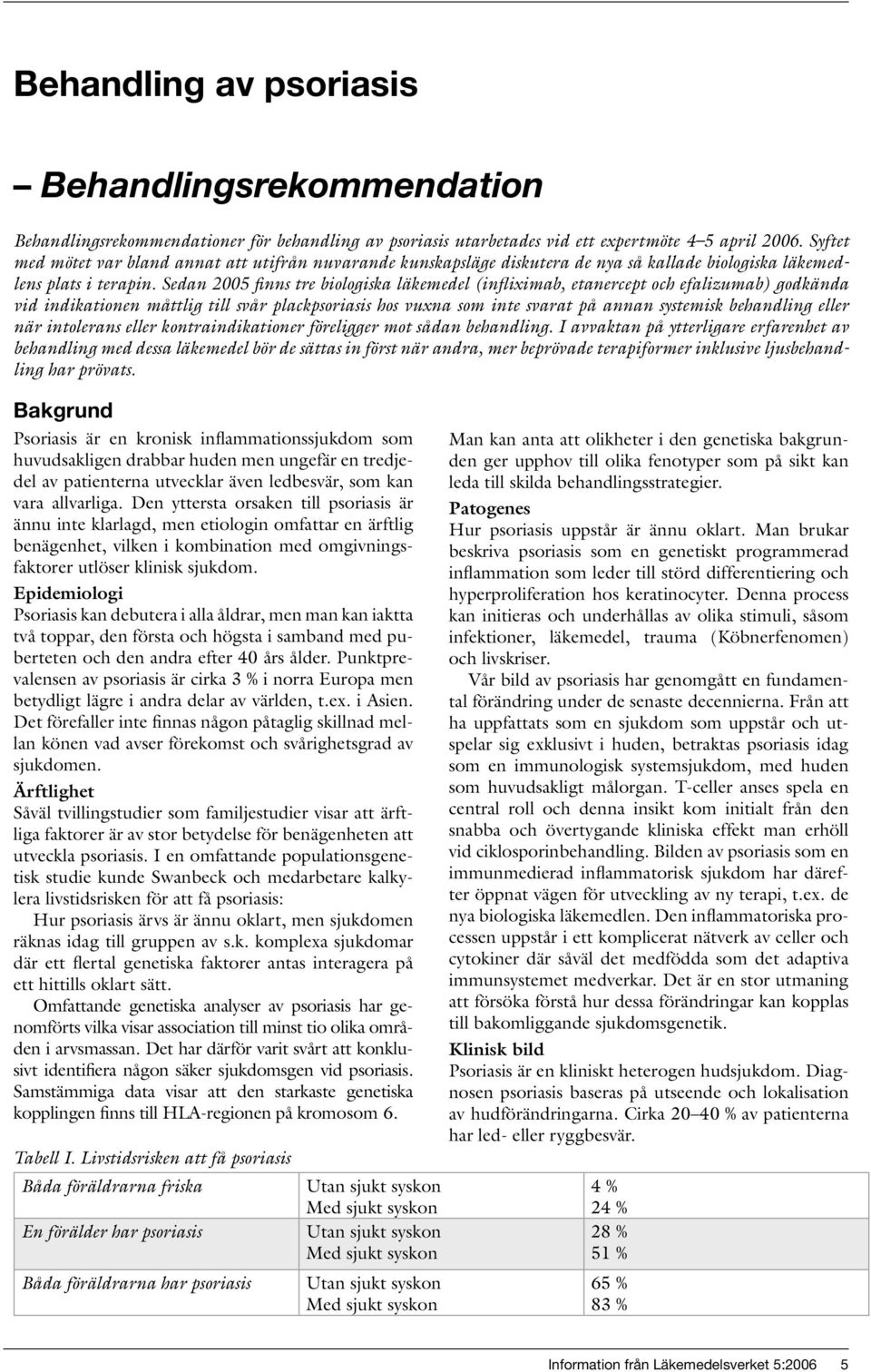 Sedan 2005 finns tre biologiska läkemedel (infliximab, etanercept och efalizumab) godkända vid indikationen måttlig till svår plackpsoriasis hos vuxna som inte svarat på annan systemisk behandling