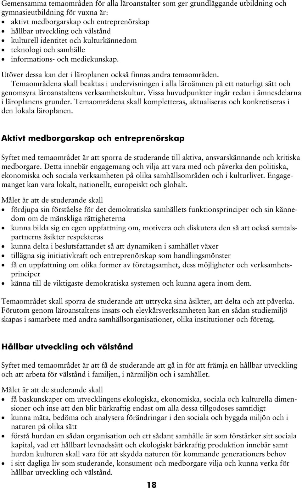 Temaområdena skall beaktas i undervisningen i alla läroämnen på ett naturligt sätt och genomsyra läroanstaltens verksamhetskultur. Vissa huvudpunkter ingår redan i ämnesdelarna i läroplanens grunder.