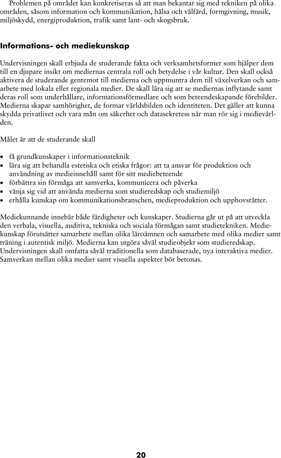 Informations- och mediekunskap Undervisningen skall erbjuda de studerande fakta och verksamhetsformer som hjälper dem till en djupare insikt om mediernas centrala roll och betydelse i vår kultur.