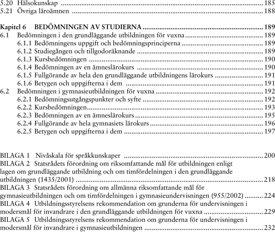 1.6 Betygen och uppgifterna i dem...191 6.2 Bedömningen i gymnasieutbildningen för vuxna...192 6.2.1 Bedömningsutgångspunkter och syfte...192 6.2.2 Kursbedömningen...193 6.2.3 Bedömningen av en ämneslärokurs.