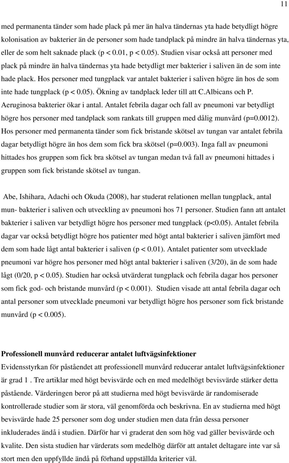 Hos personer med tungplack var antalet bakterier i saliven högre än hos de som inte hade tungplack (p < 0.05). Ökning av tandplack leder till att C.Albicans och P. Aeruginosa bakterier ökar i antal.