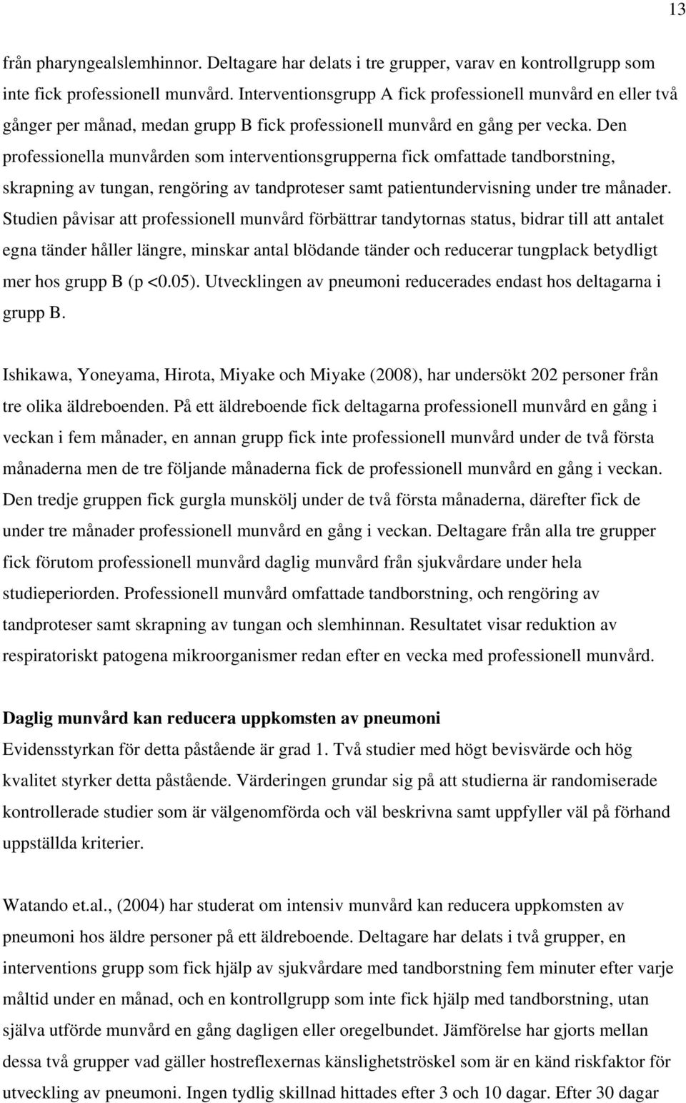 Den professionella munvården som interventionsgrupperna fick omfattade tandborstning, skrapning av tungan, rengöring av tandproteser samt patientundervisning under tre månader.