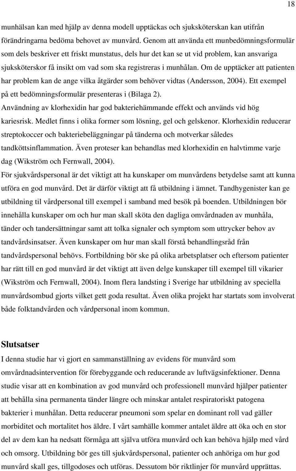 Om de upptäcker att patienten har problem kan de ange vilka åtgärder som behöver vidtas (Andersson, 2004). Ett exempel på ett bedömningsformulär presenteras i (Bilaga 2).