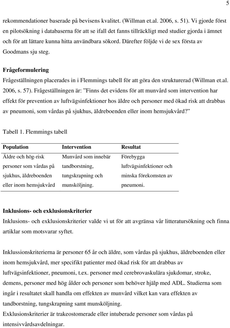 Därefter följde vi de sex första av Goodmans sju steg. Frågeformulering Frågeställningen placerades in i Flemmings tabell för att göra den strukturerad (Willman et.al. 2006, s. 57).