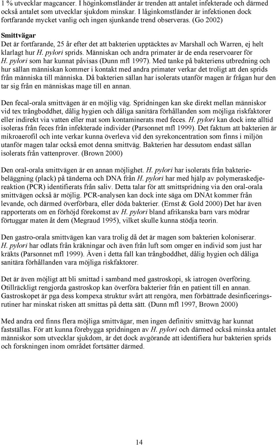 (Go 2002) Smittvägar Det är fortfarande, 25 år efter det att bakterien upptäcktes av Marshall och Warren, ej helt klarlagt hur H. pylori sprids.