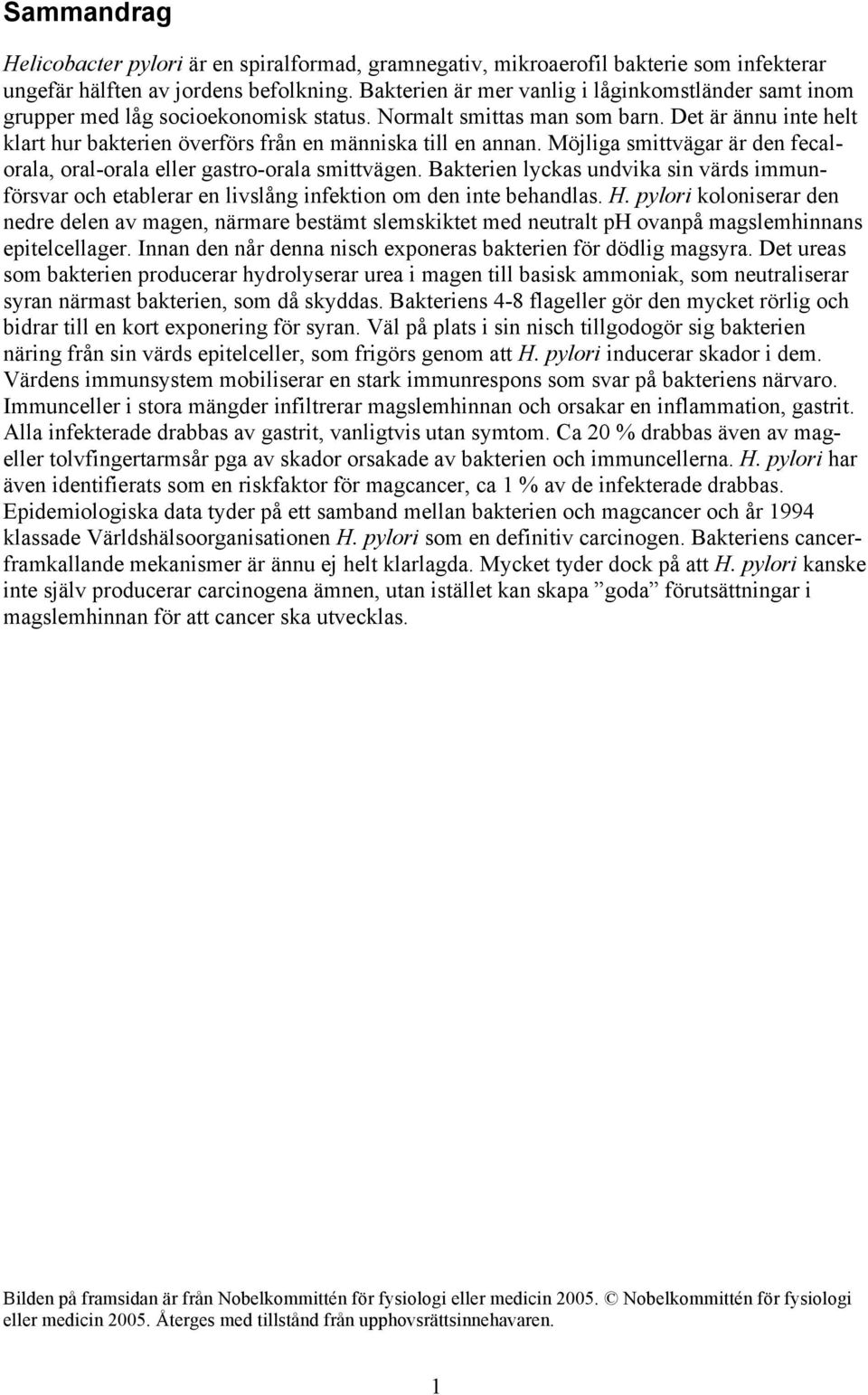 Det är ännu inte helt klart hur bakterien överförs från en människa till en annan. Möjliga smittvägar är den fecalorala, oral-orala eller gastro-orala smittvägen.