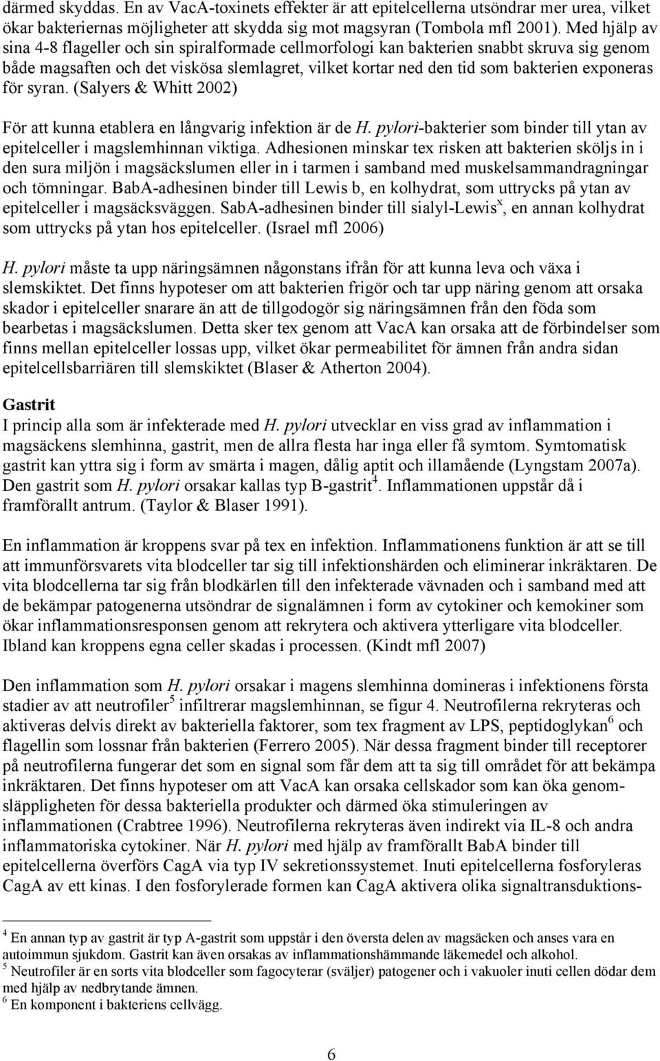 för syran. (Salyers & Whitt 2002) För att kunna etablera en långvarig infektion är de H. pylori-bakterier som binder till ytan av epitelceller i magslemhinnan viktiga.