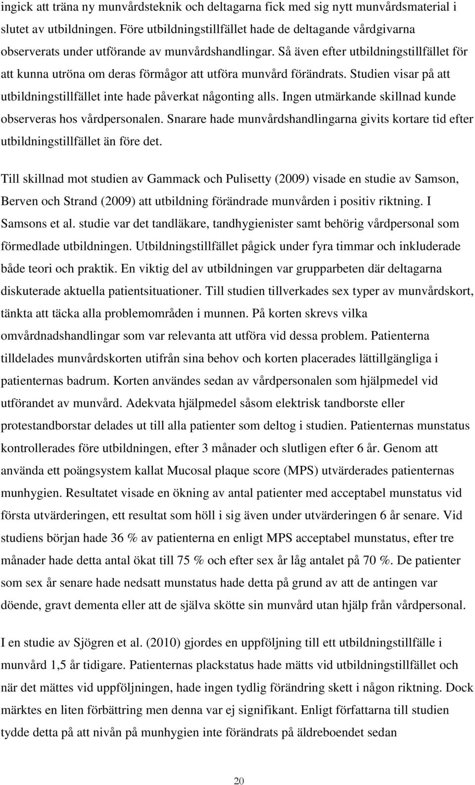 Så även efter utbildningstillfället för att kunna utröna om deras förmågor att utföra munvård förändrats. Studien visar på att utbildningstillfället inte hade påverkat någonting alls.