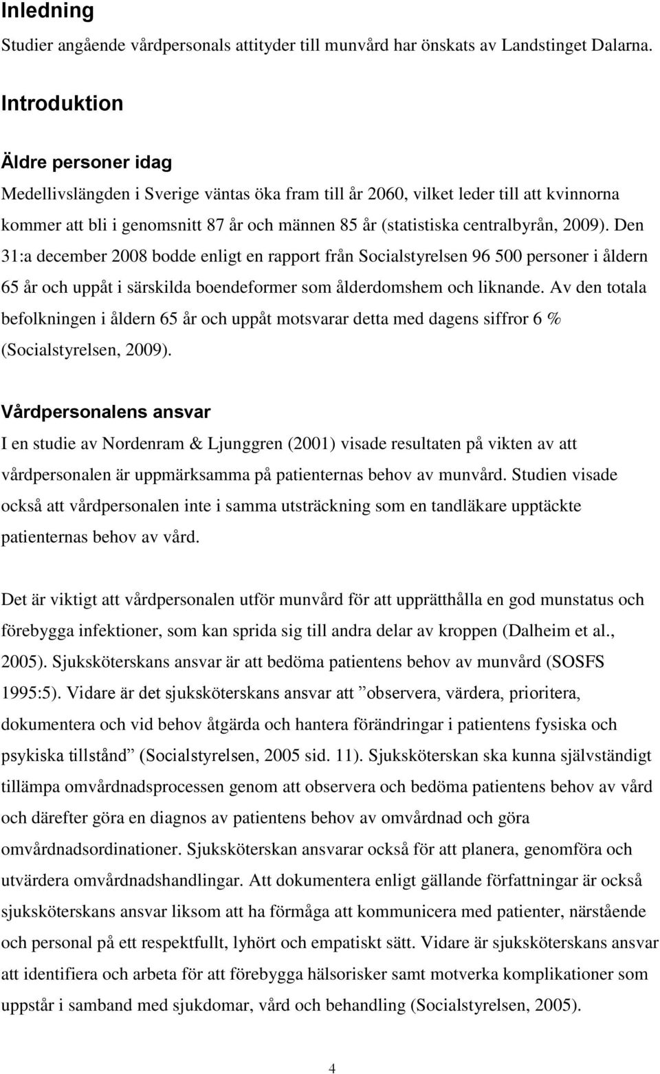 2009). Den 31:a december 2008 bodde enligt en rapport från Socialstyrelsen 96 500 personer i åldern 65 år och uppåt i särskilda boendeformer som ålderdomshem och liknande.