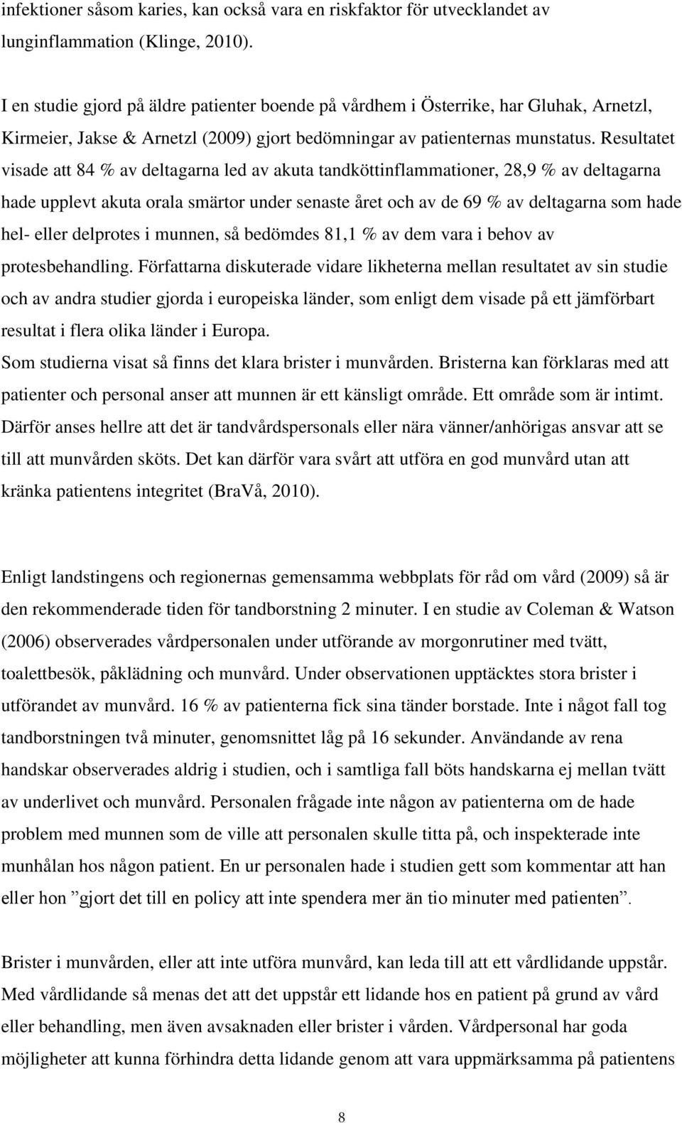 Resultatet visade att 84 % av deltagarna led av akuta tandköttinflammationer, 28,9 % av deltagarna hade upplevt akuta orala smärtor under senaste året och av de 69 % av deltagarna som hade hel- eller