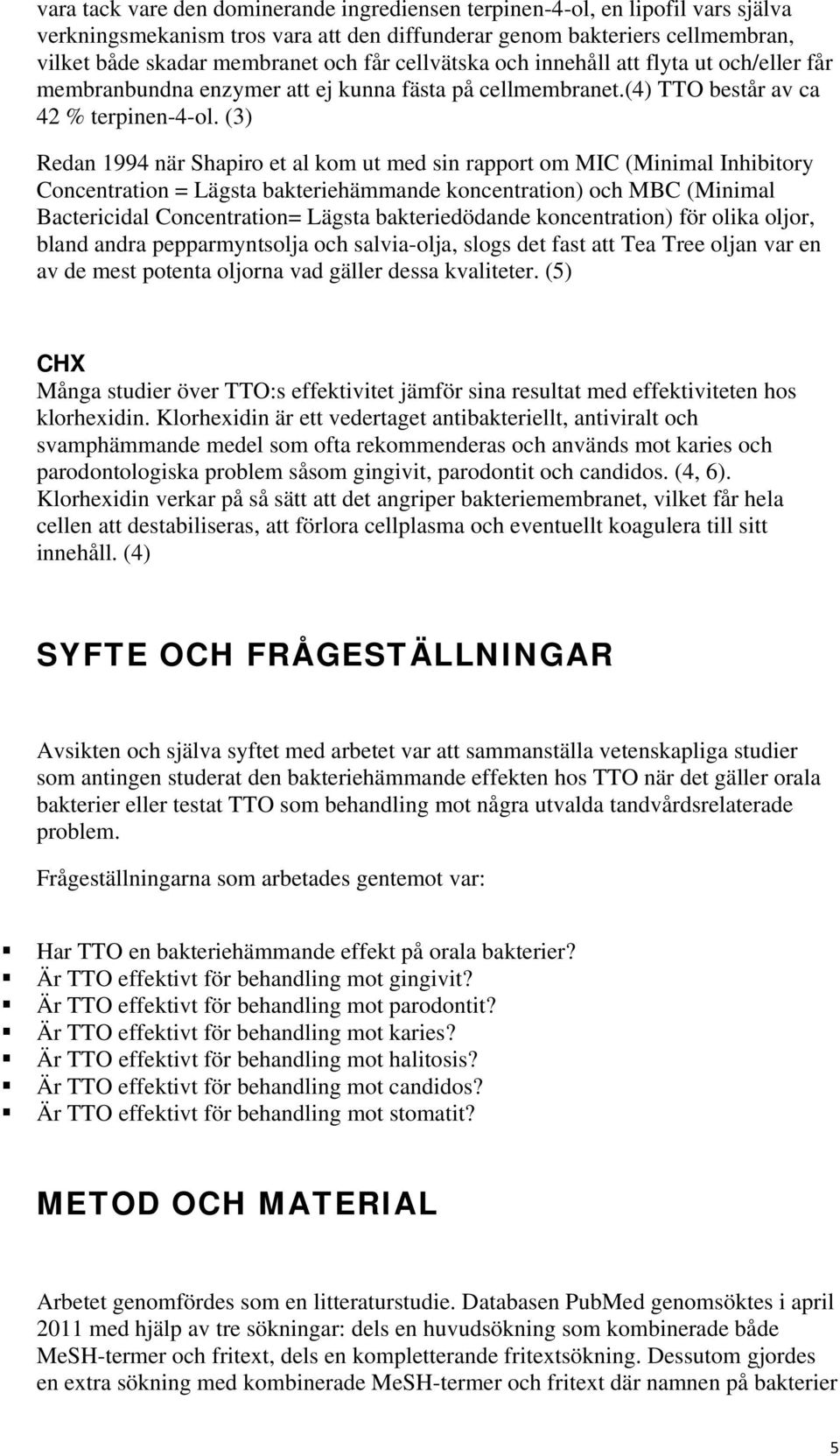 (3) Redan 1994 när Shapiro et al kom ut med sin rapport om MIC (Minimal Inhibitory Concentration = Lägsta bakteriehämmande koncentration) och MBC (Minimal Bactericidal Concentration= Lägsta