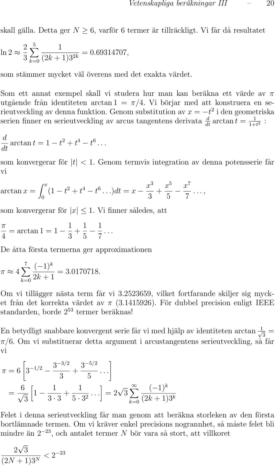 2 i den geometriska serien finner en serieutveckling av arcus tangentens derivata d dt arctan t +t 2 : d dt arctan t t2 + t 4 t 6 som konvergerar för t < Genom termvis integration av denna