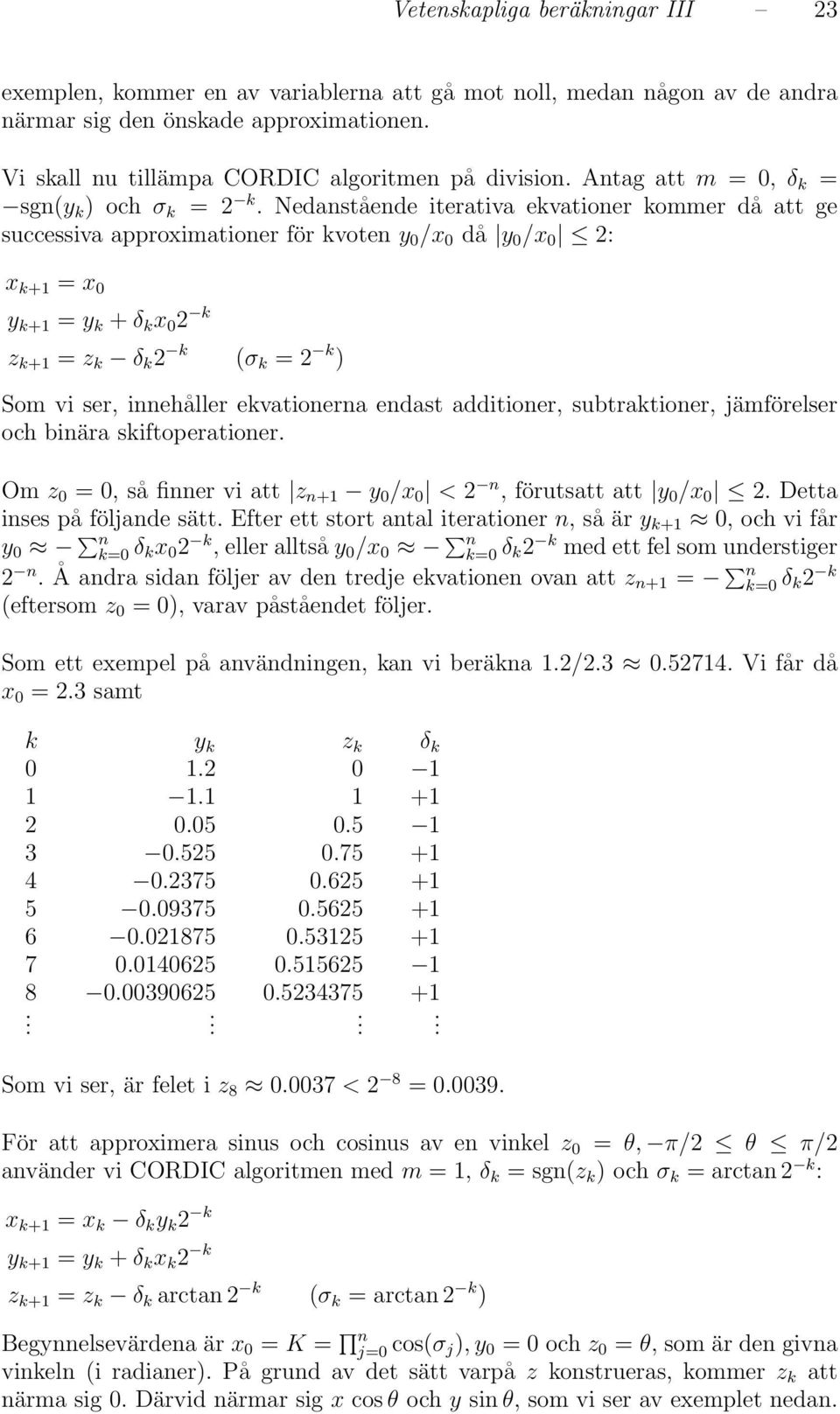 2 k (σ k 2 k ) Som vi ser, innehåller ekvationerna endast additioner, subtraktioner, jämförelser och binära skiftoperationer Om z 0 0, så finner vi att z n+ y 0 /x 0 < 2 n, förutsatt att y 0 /x 0 2