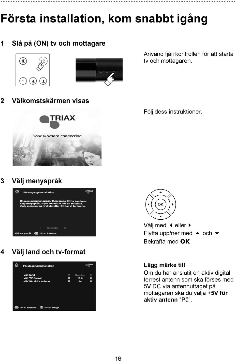 3 Välj menyspråk 4 Välj land och tv-format Välj med eller Flytta upp/ner med och Bekräfta med OK Lägg märke