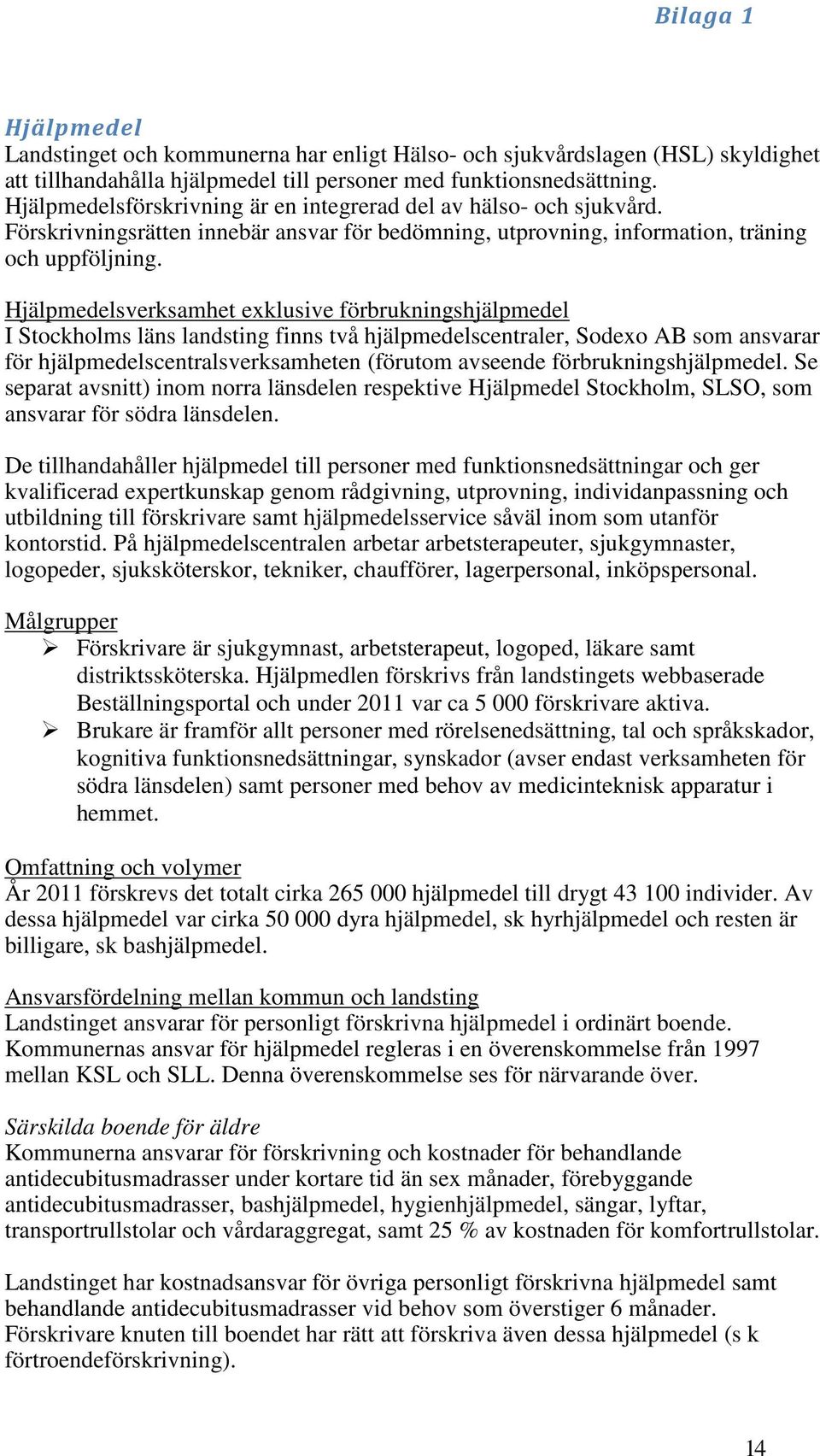 Hjälpmedelsverksamhet exklusive förbrukningshjälpmedel I Stockholms läns landsting finns två hjälpmedelscentraler, Sodexo AB som ansvarar för hjälpmedelscentralsverksamheten (förutom avseende