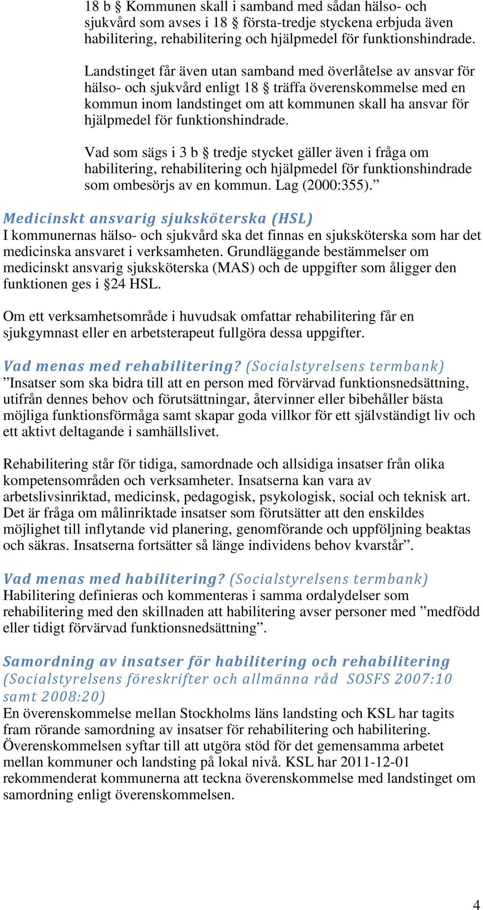 funktionshindrade. Vad som sägs i 3 b tredje stycket gäller även i fråga om habilitering, rehabilitering och hjälpmedel för funktionshindrade som ombesörjs av en kommun. Lag (2000:355).