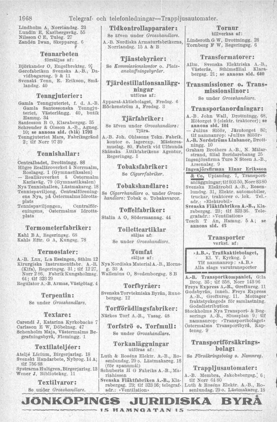 40, butik Hamng.34 - Santesson B O, Klarahergsg. 35 Schreuder & Olsson A.-B., Agneg. 10; se annons sid.