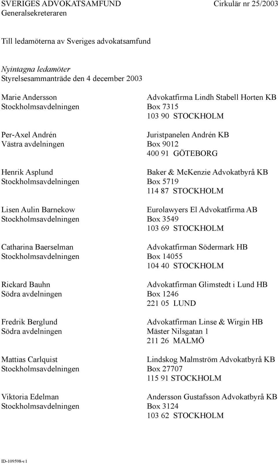 Andrén KB Box 9012 400 91 GÖTEBORG Baker & McKenzie Advokatbyrå KB Box 5719 114 87 STOCKHOLM Eurolawyers El Advokatfirma AB Box 3549 103 69 STOCKHOLM Advokatfirman Södermark HB Box 14055 104 40