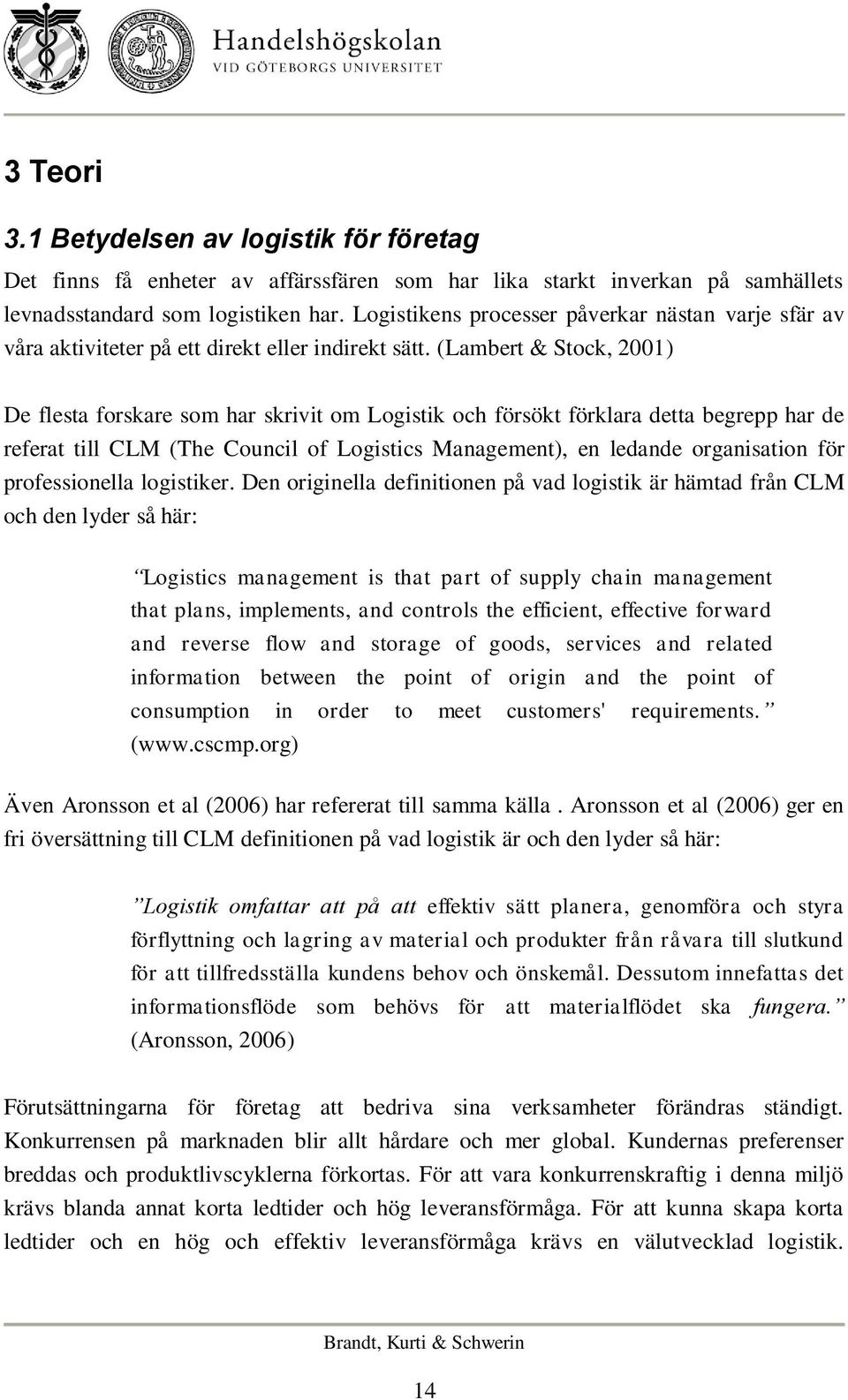 (Lambert & Stock, 2001) De flesta forskare som har skrivit om Logistik och försökt förklara detta begrepp har de referat till CLM (The Council of Logistics Management), en ledande organisation för