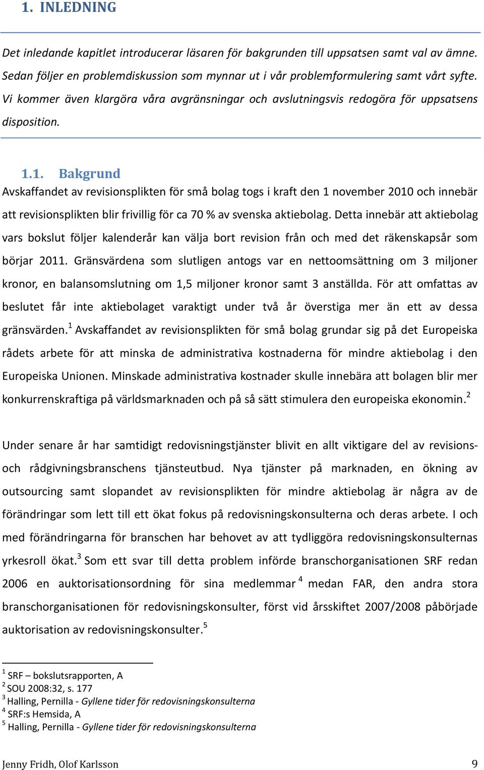 1. Bakgrund Avskaffandet av revisionsplikten för små bolag togs i kraft den 1 november 2010 och innebär att revisionsplikten blir frivillig för ca 70 % av svenska aktiebolag.